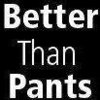 Better Than Pants 